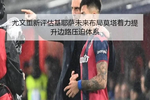 尤文重新评估基耶萨未来布局莫塔着力提升边路压迫体系