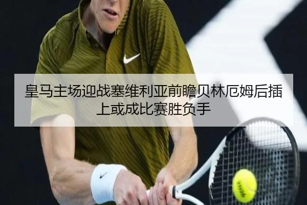 皇马主场迎战塞维利亚前瞻贝林厄姆后插上或成比赛胜负手